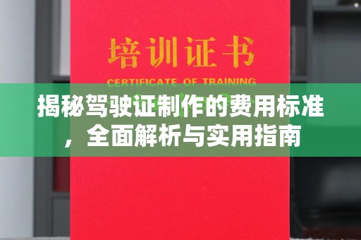 桓台揭秘驾驶证制作的费用标准，全面解析与实用指南